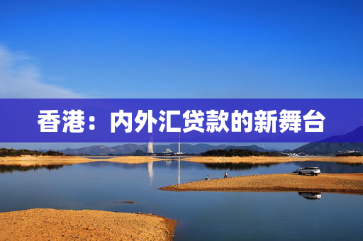 香港：内外汇贷款的新舞台