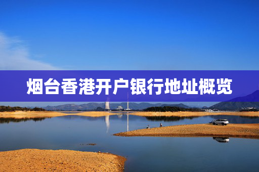 烟台香港开户银行地址概览