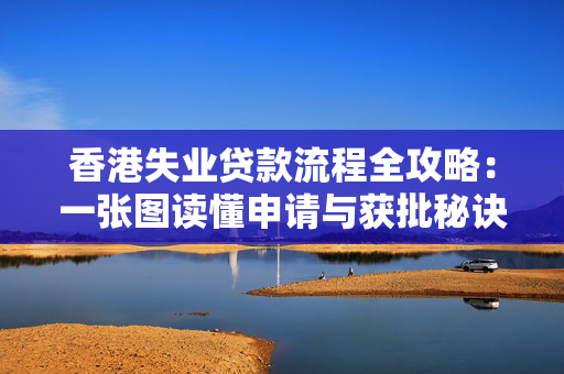 香港失业贷款流程全攻略：一张图读懂申请与获批秘诀 中港融资