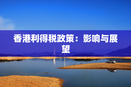 香港利得税政策：影响与展望