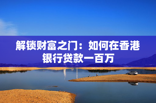 解锁财富之门：如何在香港银行贷款一百万