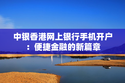 中银香港网上银行手机开户：便捷金融的新篇章
