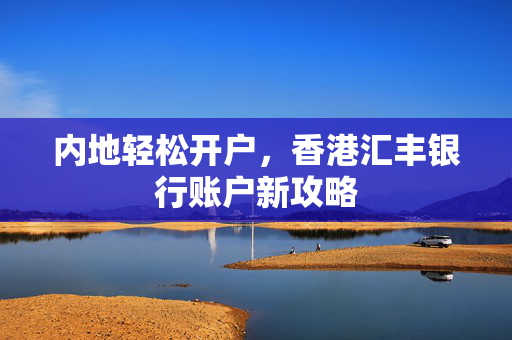 内地轻松开户，香港汇丰银行账户新攻略
