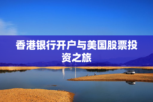香港银行开户与美国股票投资之旅