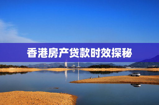 香港房产贷款时效探秘