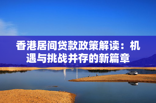 香港居间贷款政策解读：机遇与挑战并存的新篇章