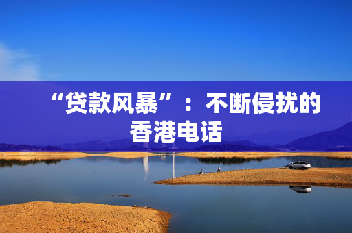 “贷款风暴”：不断侵扰的香港电话