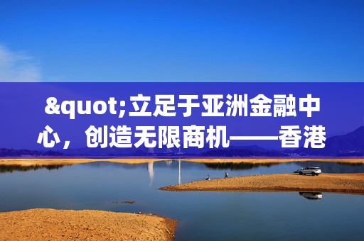 "立足于亚洲金融中心，创造无限商机——香港公司成立全攻略"
