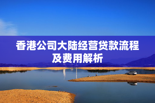 香港公司大陆经营贷款流程及费用解析