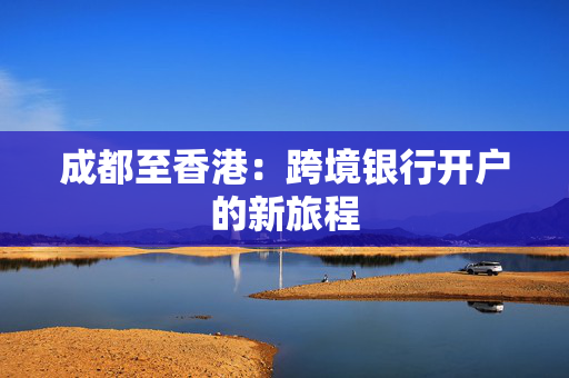 成都至香港：跨境银行开户的新旅程