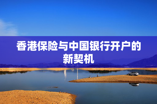 香港保险与中国银行开户的新契机