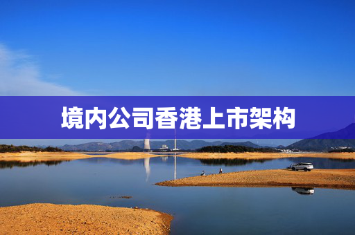 境内公司香港上市架构 香港公司相关
