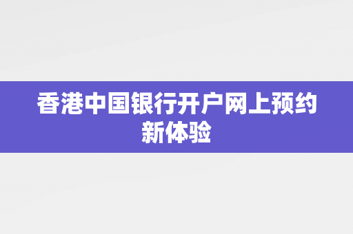 香港中国银行开户网上预约新体验 香港银行开户