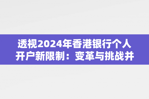 透视2024年香港银行个人开户新限制：变革与挑战并存 香港银行开户