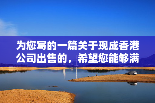 为您写的一篇关于现成香港公司出售的，希望您能够满意：