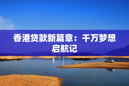 香港贷款新篇章：千万梦想启航记