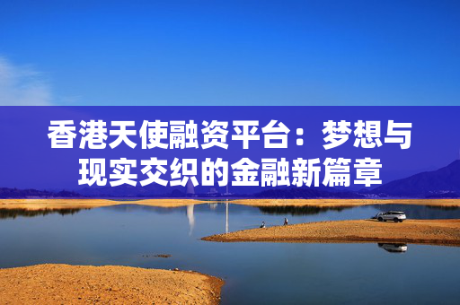 香港天使融资平台：梦想与现实交织的金融新篇章