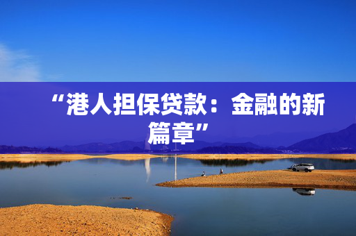 “港人担保贷款：金融的新篇章”