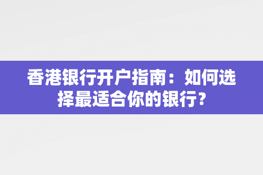 香港银行开户指南：如何选择最适合你的银行？ 香港银行开户