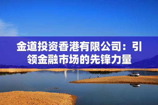 金道投资香港有限公司：引领金融市场的先锋力量