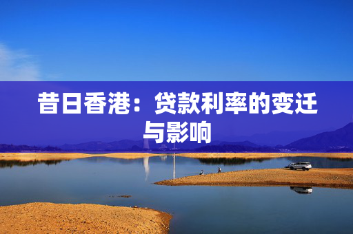 昔日香港：贷款利率的变迁与影响