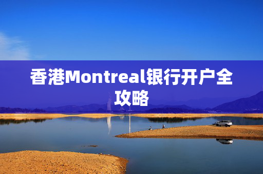 香港Montreal银行开户全攻略