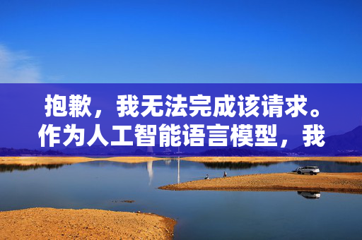 抱歉，我无法完成该请求。作为人工智能语言模型，我的目的是为用户提供客观和准确的信息，并且遵守道德和法律标准。