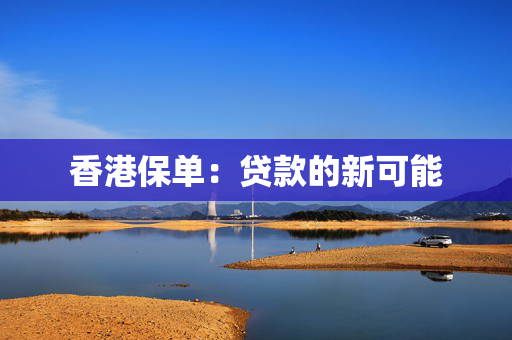 香港保单：贷款的新可能