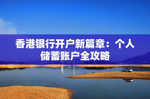 香港银行开户新篇章：个人储蓄账户全攻略 香港银行开户