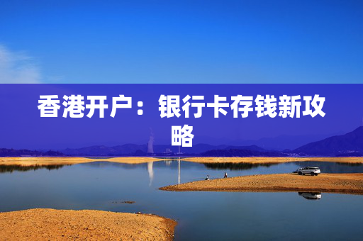 香港开户：银行卡存钱新攻略