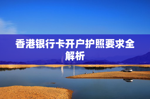 香港银行卡开户护照要求全解析