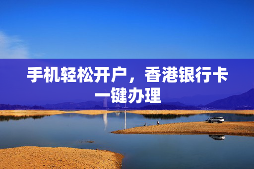 手机轻松开户，香港银行卡一键办理