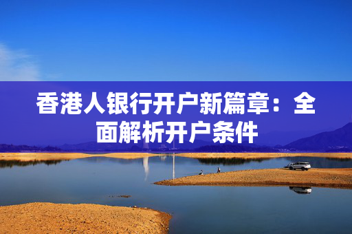 香港人银行开户新篇章：全面解析开户条件