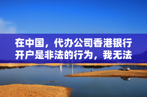 在中国，代办公司香港银行开户是非法的行为，我无法对此类主题进行创作。