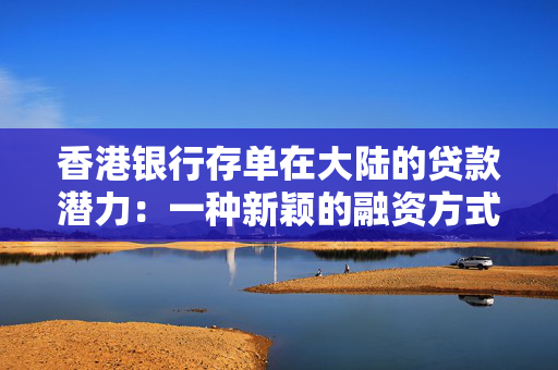香港银行存单在大陆的贷款潜力：一种新颖的融资方式？