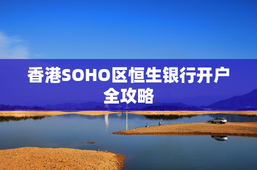 香港SOHO区恒生银行开户全攻略