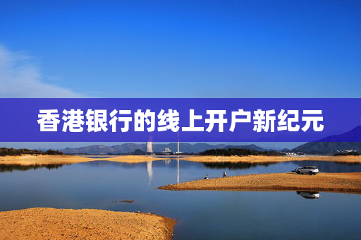 香港银行的线上开户新纪元