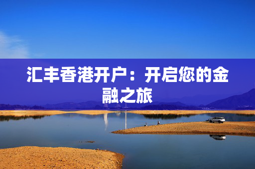 汇丰香港开户：开启您的金融之旅