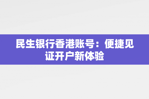 民生银行香港账号：便捷见证开户新体验 香港银行开户