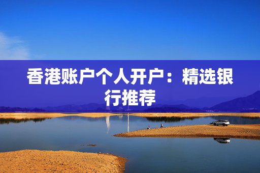 香港账户个人开户：精选银行推荐