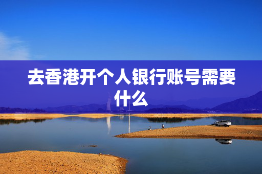 去香港开个人银行账号需要什么