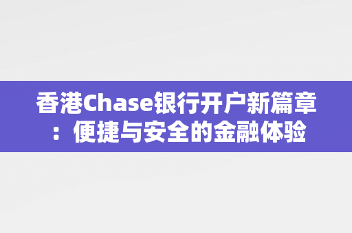 香港Chase银行开户新篇章：便捷与安全的金融体验 香港银行开户