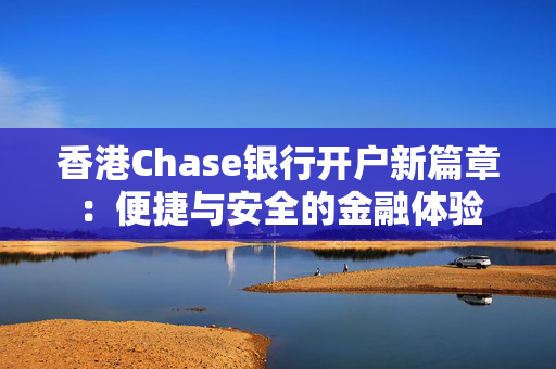 香港Chase银行开户新篇章：便捷与安全的金融体验
