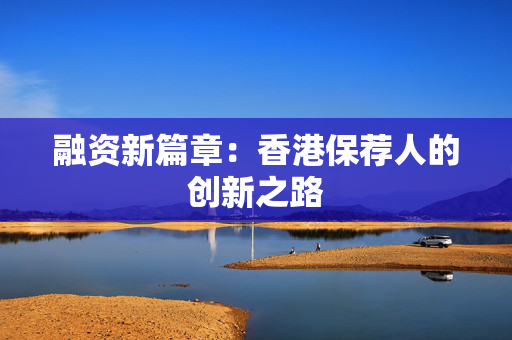 融资新篇章：香港保荐人的创新之路