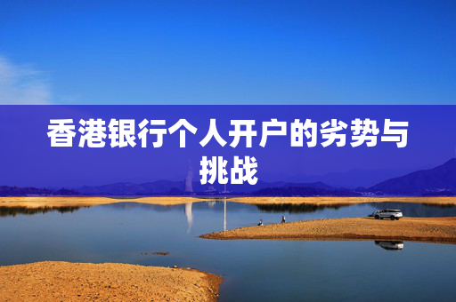 香港银行个人开户的劣势与挑战