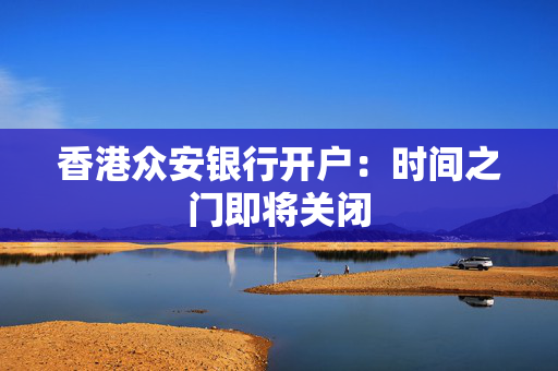 香港众安银行开户：时间之门即将关闭