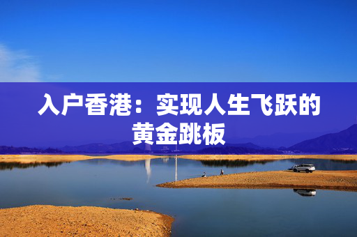 入户香港：实现人生飞跃的黄金跳板