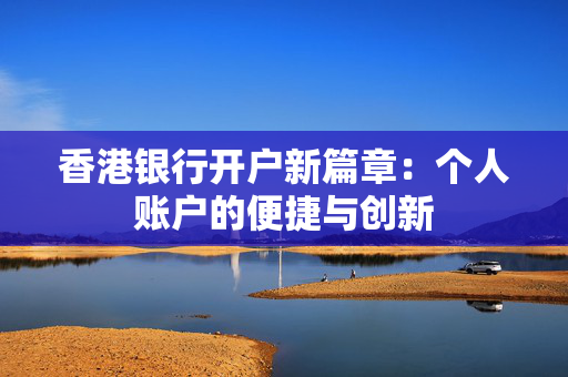 香港银行开户新篇章：个人账户的便捷与创新