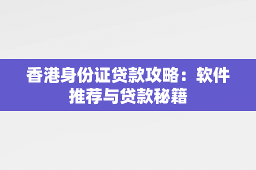 香港身份证贷款攻略：软件推荐与贷款秘籍 中港融资