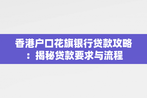 香港户口花旗银行贷款攻略：揭秘贷款要求与流程 中港融资